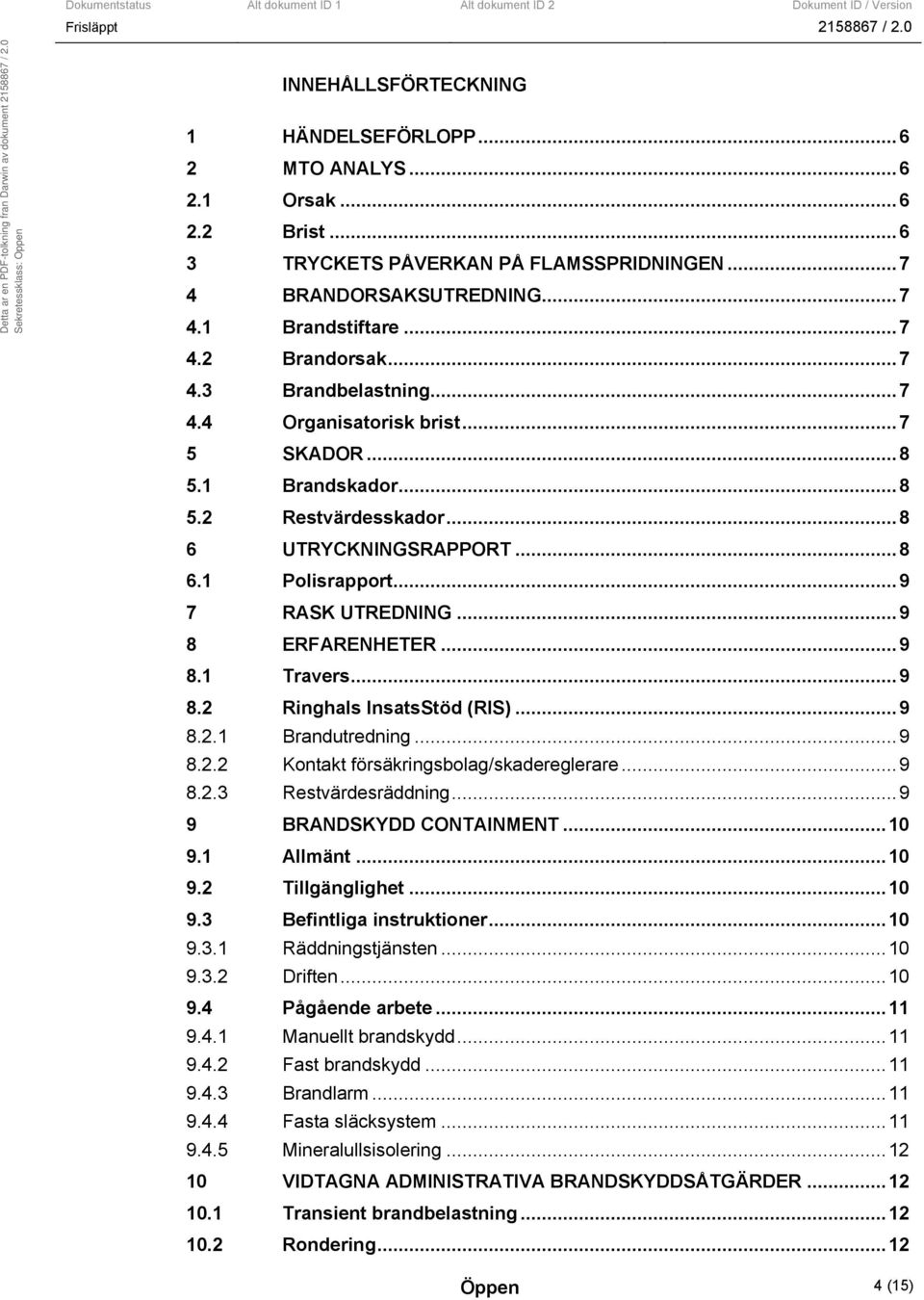 ..9 8.2.1 Brandutredning...9 8.2.2 Kontakt försäkringsbolag/skadereglerare...9 8.2.3 Restvärdesräddning...9 9 BRANDSKYDD CONTAINMENT...10 9.1 Allmänt...10 9.2 Tillgänglighet...10 9.3 Befintliga instruktioner.