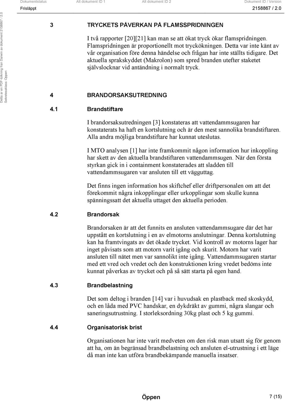 Det aktuella sprakskyddet (Makrolon) som spred branden utefter staketet självslocknar vid antändning i normalt tryck. 4 BRANDORSAKSUTREDNING 4.1 Brandstiftare 4.