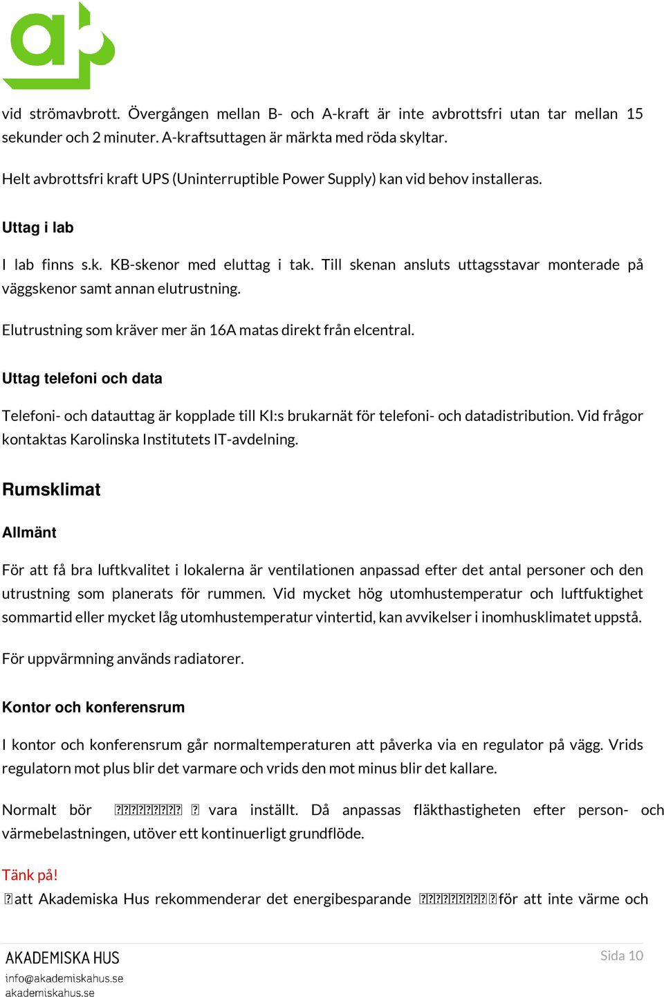 Till skenan ansluts uttagsstavar monterade på väggskenor samt annan elutrustning. Elutrustning som kräver mer än 16A matas direkt från elcentral.