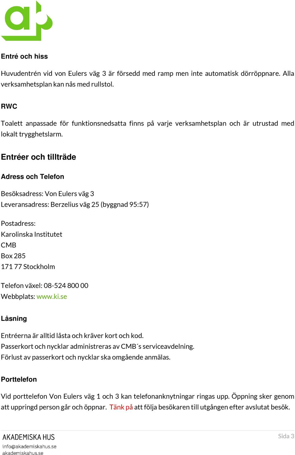 Entréer och tillträde Adress och Telefon Besöksadress: Von Eulers väg 3 Leveransadress: Berzelius väg 25 (byggnad 95:57) Postadress: Karolinska Institutet CMB Box 285 171 77 Stockholm Telefon växel: