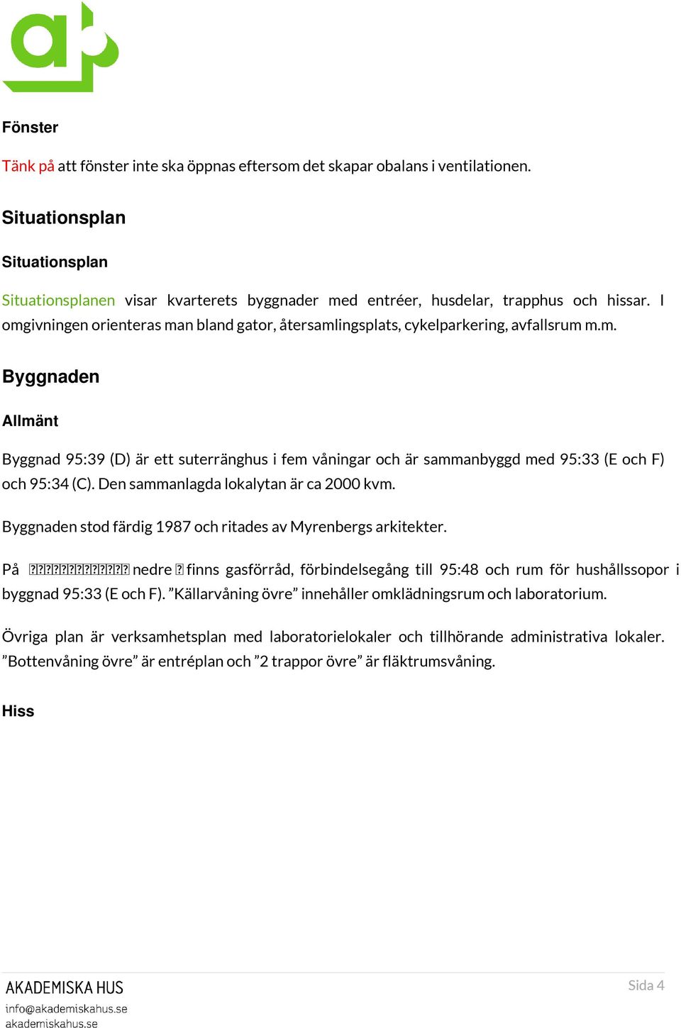 I omgivningen orienteras man bland gator, återsamlingsplats, cykelparkering, avfallsrum m.m. Byggnaden Allmänt Byggnad 95:39 (D) är ett suterränghus i fem våningar och är sammanbyggd med 95:33 (E och F) och 95:34 (C).