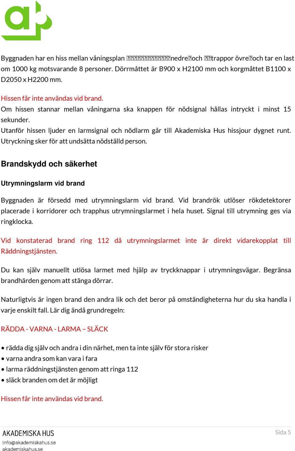 Om hissen stannar mellan våningarna ska knappen för nödsignal hållas intryckt i minst 15 sekunder. Utanför hissen ljuder en larmsignal och nödlarm går till Akademiska Hus hissjour dygnet runt.