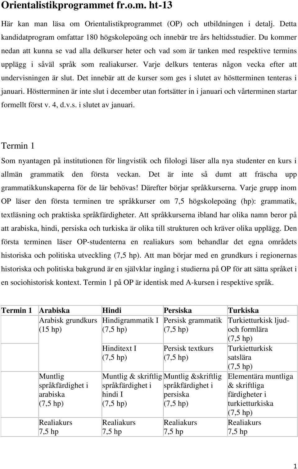 Varje delkurs tenteras någon vecka efter att undervisningen är slut. Det innebär att de kurser som ges i slutet av höstterminen tenteras i januari.