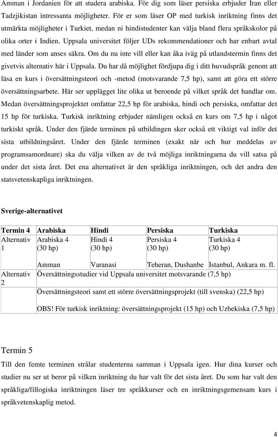 Uppsala universitet följer UDs rekommendationer och har enbart avtal med länder som anses säkra. Om du nu inte vill eller kan åka iväg på utlandstermin finns det givetvis alternativ här i Uppsala.