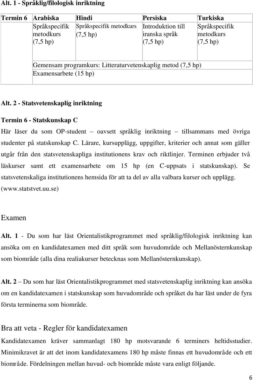 2 - Statsvetenskaplig inriktning Termin 6 - Statskunskap C Här läser du som OP-student oavsett språklig inriktning tillsammans med övriga studenter på statskunskap C.