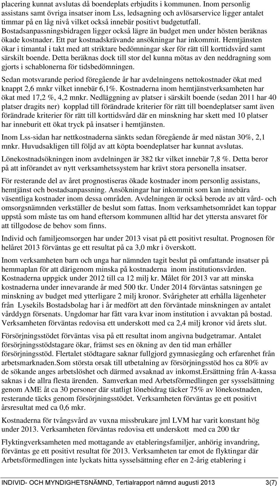 Bostadsanpassningsbidragen ligger också lägre än budget men under hösten beräknas ökade kostnader. Ett par kostnadskrävande ansökningar har inkommit.