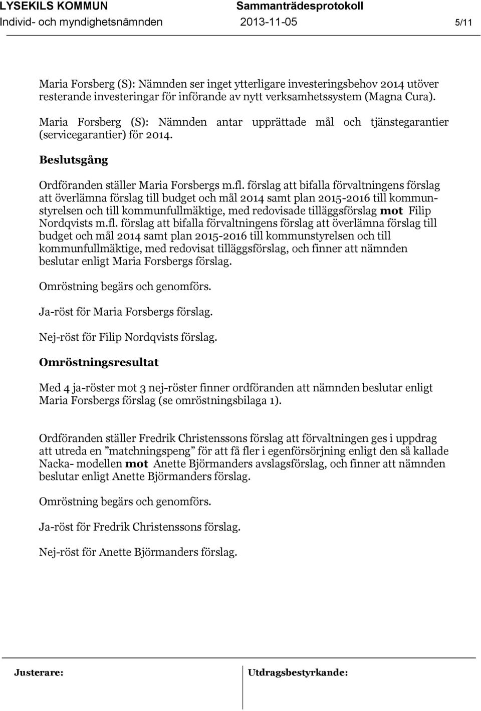 fl. förslag att bifalla förvaltningens förslag att överlämna förslag till budget och mål 2014 samt plan 2015-2016 till kommunstyrelsen och till kommunfullmäktige, med redovisade tilläggsförslag mot