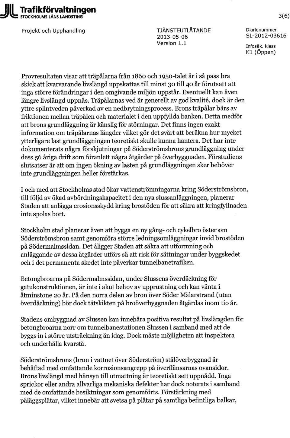 förändringar i den omgivande miljön uppstår. Eventuellt kan även längre livslängd uppnås. Träpålarnas ved är generellt av god kvalité, dock är den yttre splintveden påverkad av en nedbrytningsprocess.