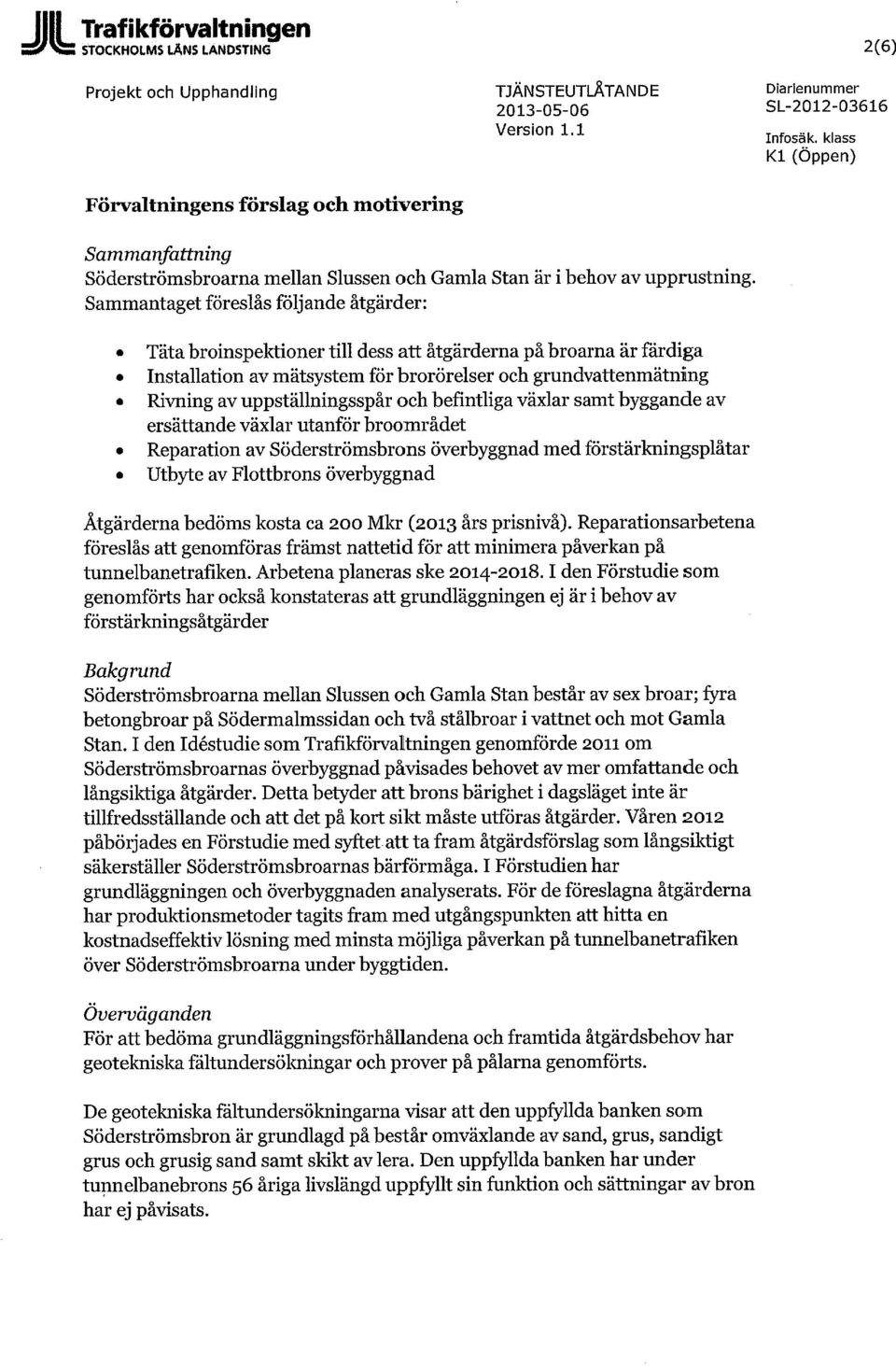 Sammantaget föreslås följande åtgärder: Täta broinspektioner till dess att åtgärderna på broarna är färdiga Installation av mätsystem för brorörelser och grundvattenmätning Rivning av