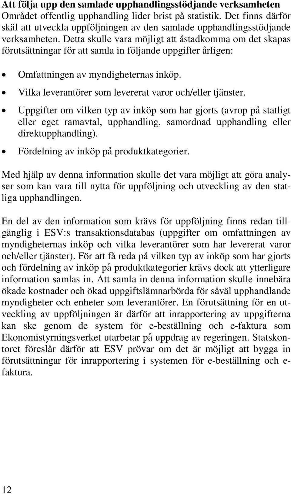 Detta skulle vara möjligt att åstadkomma om det skapas förutsättningar för att samla in följande uppgifter årligen: Omfattningen av myndigheternas inköp.