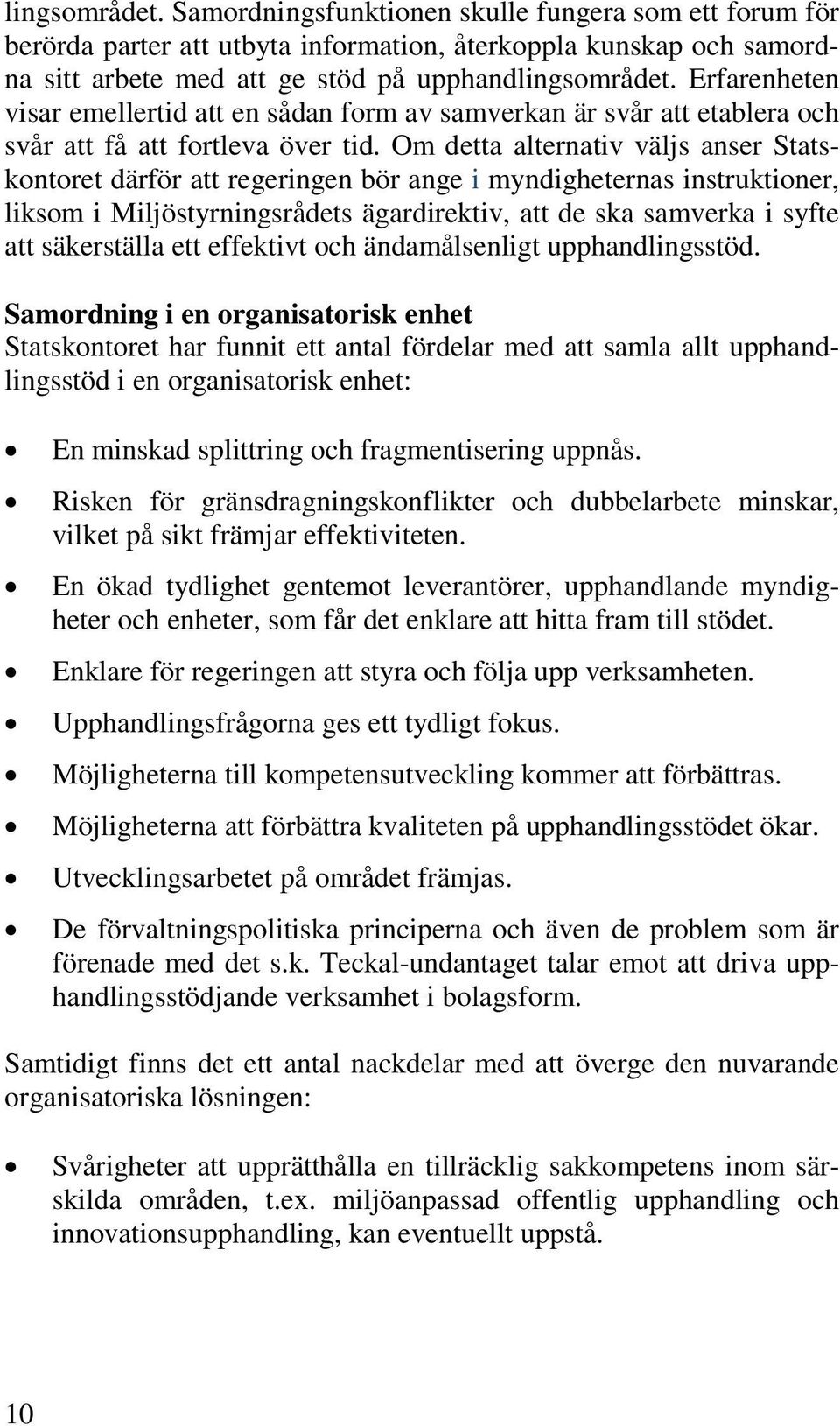 Om detta alternativ väljs anser Statskontoret därför att regeringen bör ange i myndigheternas instruktioner, liksom i Miljöstyrningsrådets ägardirektiv, att de ska samverka i syfte att säkerställa