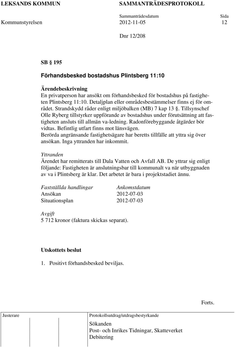 Tillsynschef Olle Ryberg tillstyrker uppförande av bostadshus under förutsättning att fastigheten ansluts till allmän va-ledning. Radonförebyggande åtgärder bör vidtas.