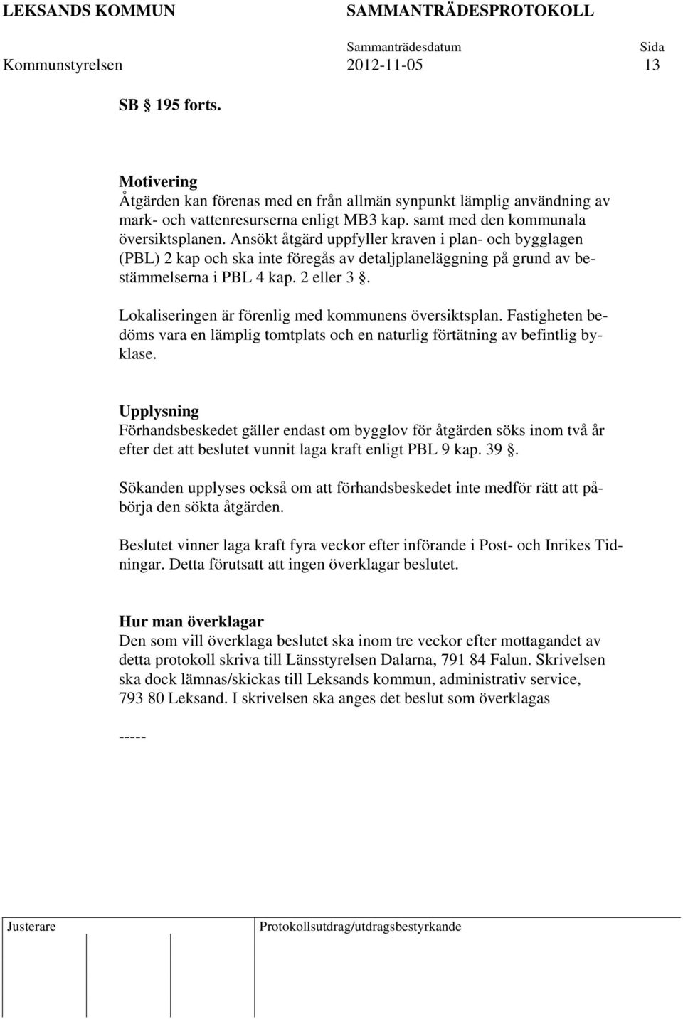 Lokaliseringen är förenlig med kommunens översiktsplan. Fastigheten bedöms vara en lämplig tomtplats och en naturlig förtätning av befintlig byklase.