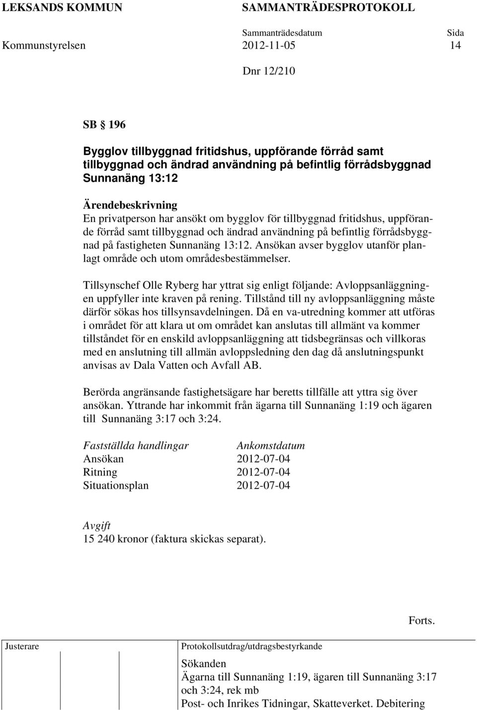 Ansökan avser bygglov utanför planlagt område och utom områdesbestämmelser. Tillsynschef Olle Ryberg har yttrat sig enligt följande: Avloppsanläggningen uppfyller inte kraven på rening.