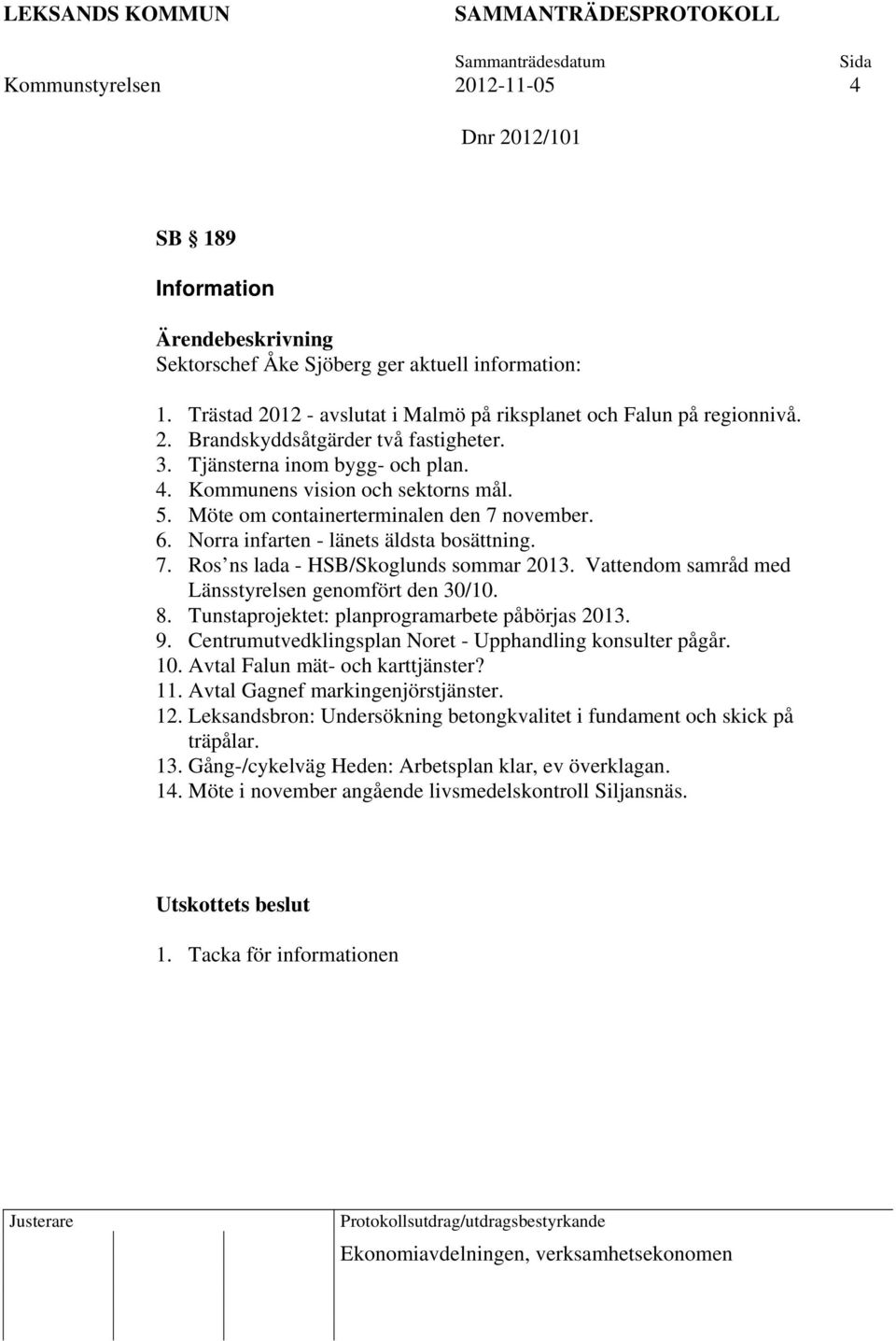 Vattendom samråd med Länsstyrelsen genomfört den 30/10. 8. Tunstaprojektet: planprogramarbete påbörjas 2013. 9. Centrumutvedklingsplan Noret - Upphandling konsulter pågår. 10.