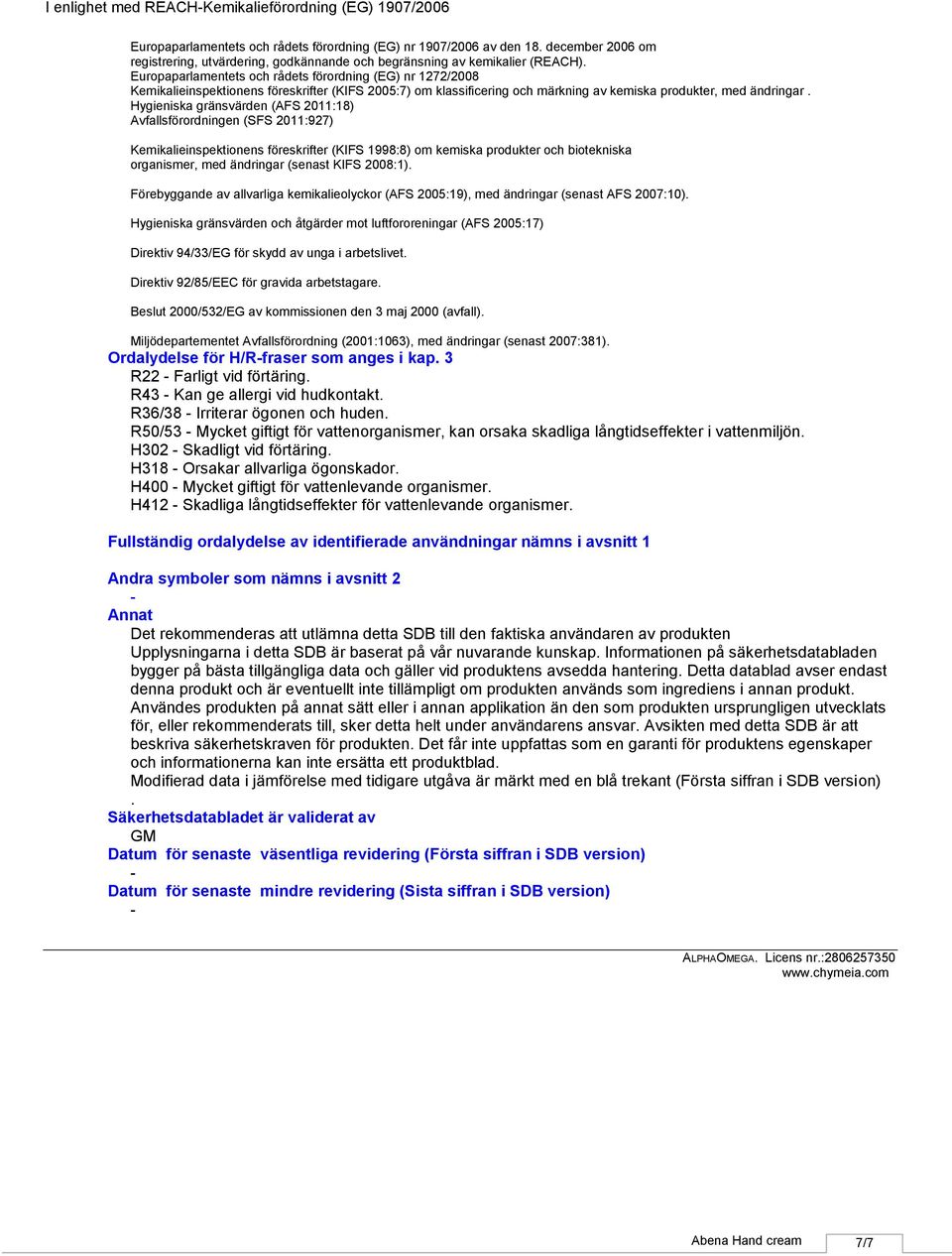 Europaparlamentets och rådets förordning (EG) nr 1272/2008 Kemikalieinspektionens föreskrifter (KIFS 2005:7) om klassificering och märkning av kemiska produkter, med ändringar.