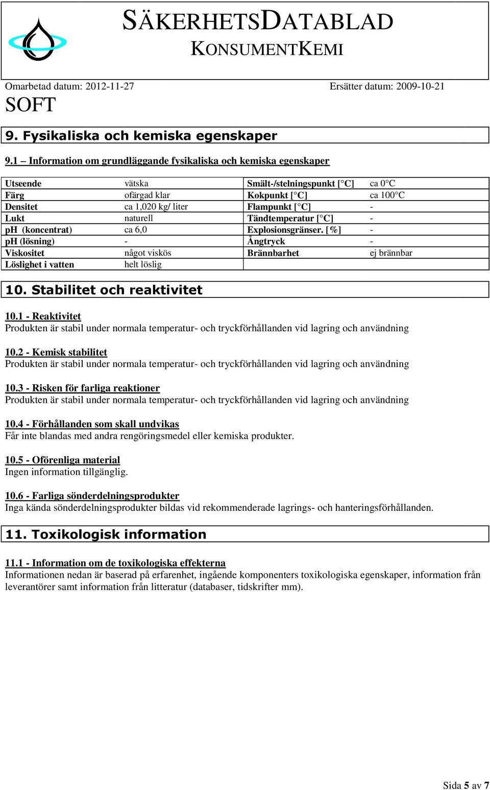 Lukt naturell Tändtemperatur [ C] ph (koncentrat) ca 6,0 Explosionsgränser. [%] ph (lösning) Ångtryck Viskositet något viskös Brännbarhet ej brännbar Löslighet i vatten helt löslig 10.