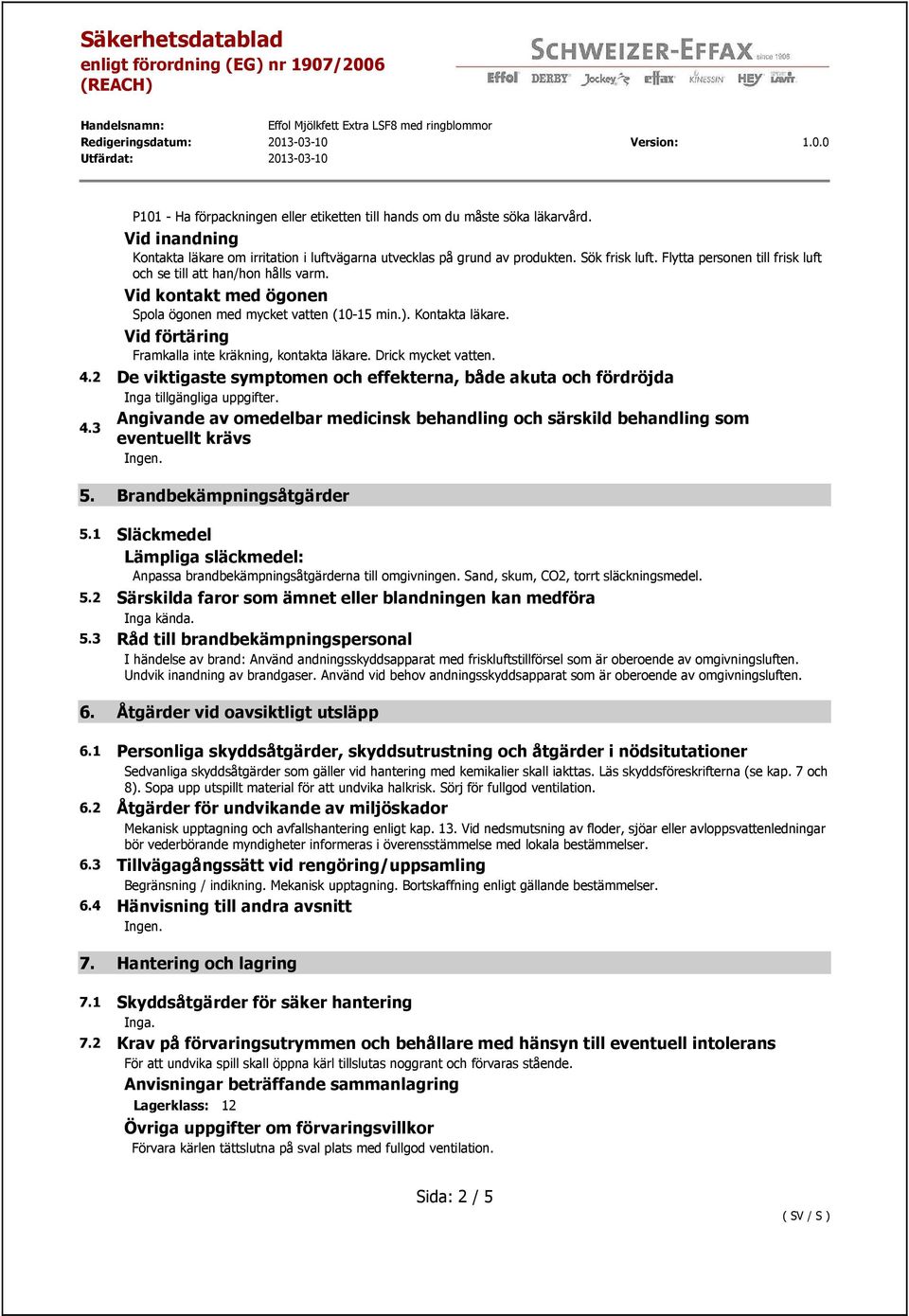 Vid förtäring Framkalla inte kräkning, kontakta läkare. Drick mycket vatten. 4.