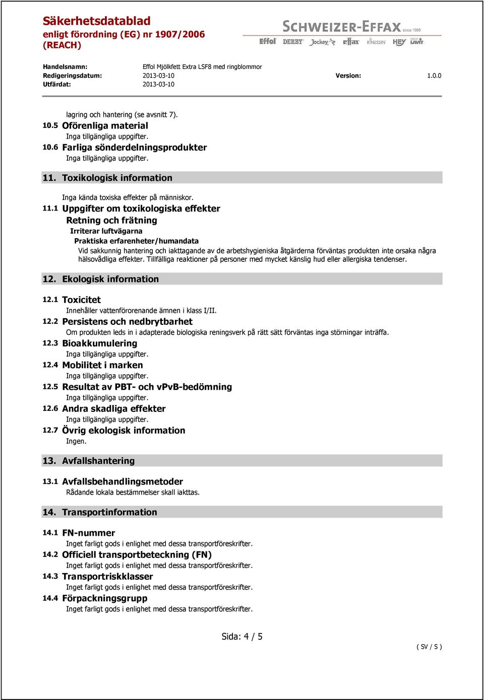 1 Uppgifter om toxikologiska effekter Retning och frätning Irriterar luftvägarna Praktiska erfarenheter/humandata Vid sakkunnig hantering och iakttagande av de arbetshygieniska åtgärderna förväntas