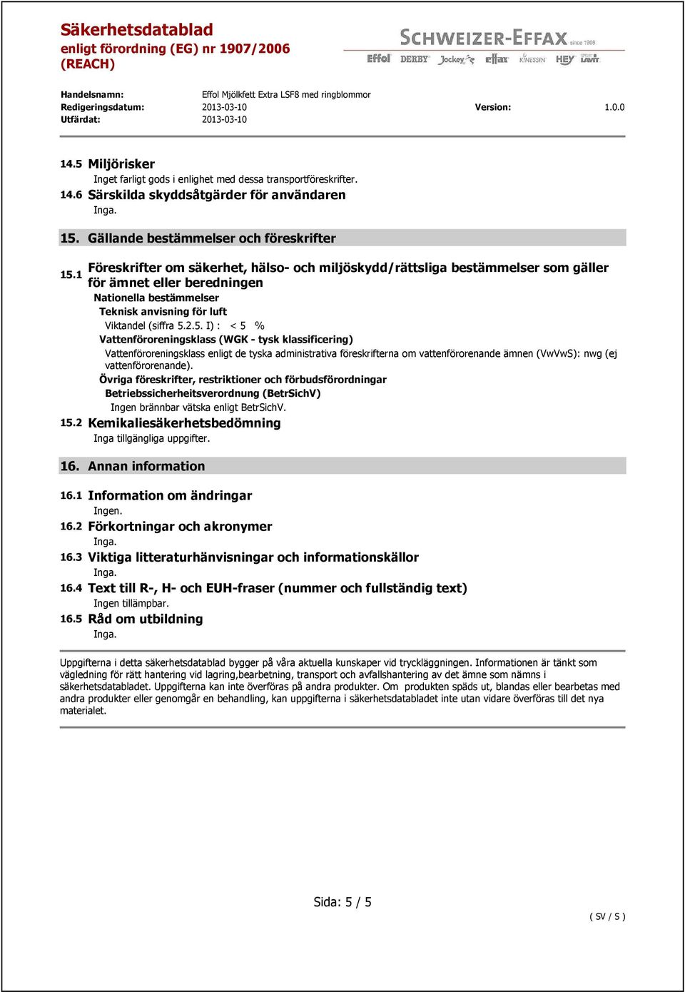 2.5. I) : < 5 % Vattenföroreningsklass (WGK - tysk klassificering) Vattenföroreningsklass enligt de tyska administrativa föreskrifterna om vattenförorenande ämnen (VwVwS): nwg (ej vattenförorenande).