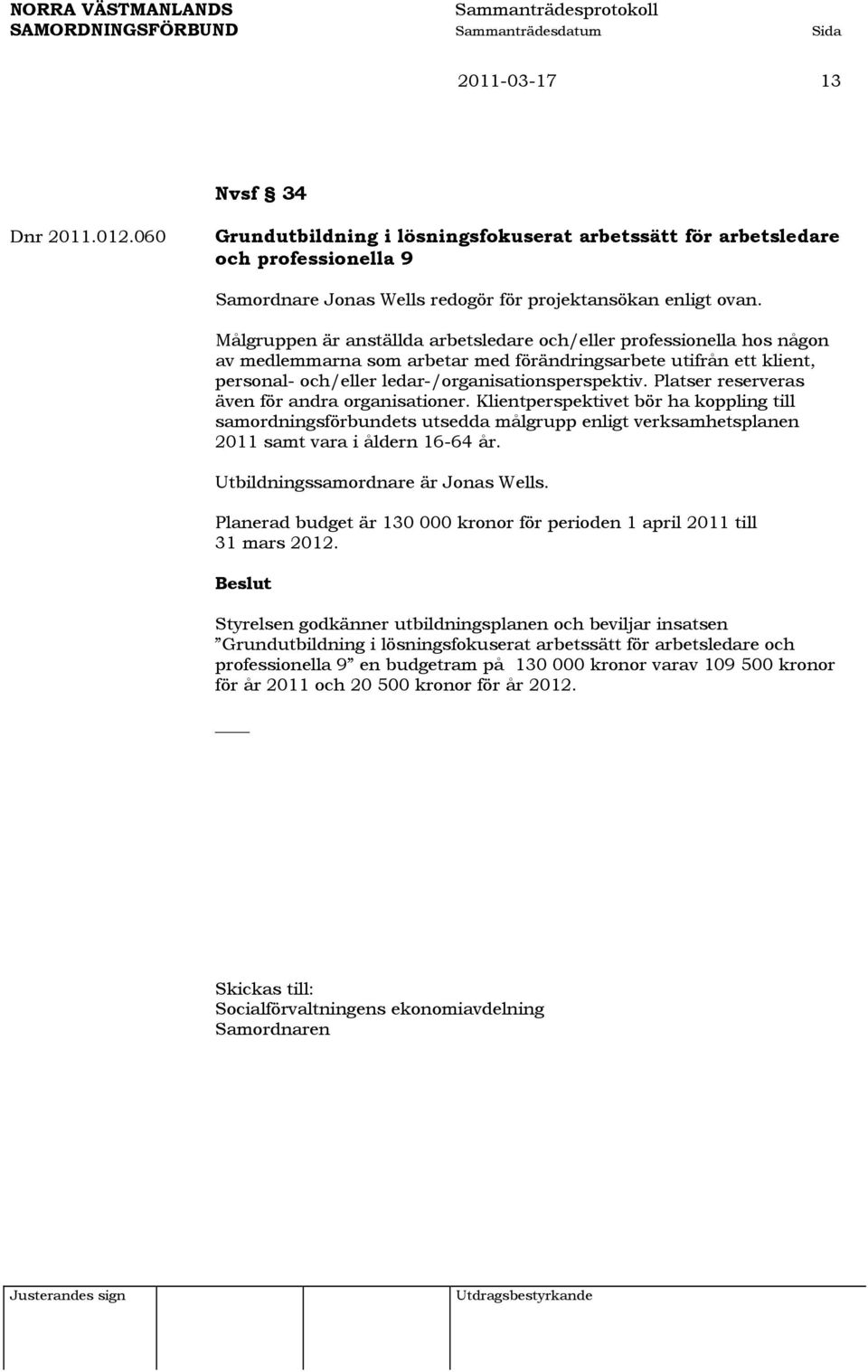 Platser reserveras även för andra organisationer. Klientperspektivet bör ha koppling till samordningsförbundets utsedda målgrupp enligt verksamhetsplanen 2011 samt vara i åldern 16-64 år.