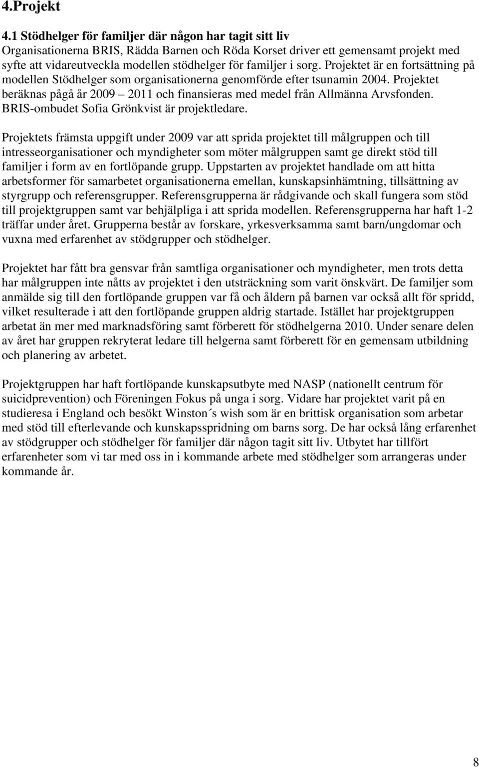 sorg. Projektet är en fortsättning på modellen Stödhelger som organisationerna genomförde efter tsunamin 2004. Projektet beräknas pågå år 2009 2011 och finansieras med medel från Allmänna Arvsfonden.