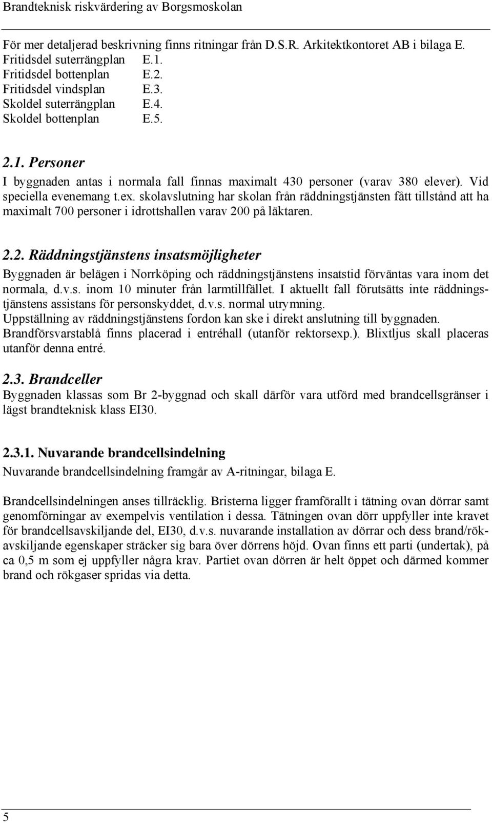 skolavslutning har skolan från räddningstjänsten fått tillstånd att ha maximalt 700 personer i idrottshallen varav 20