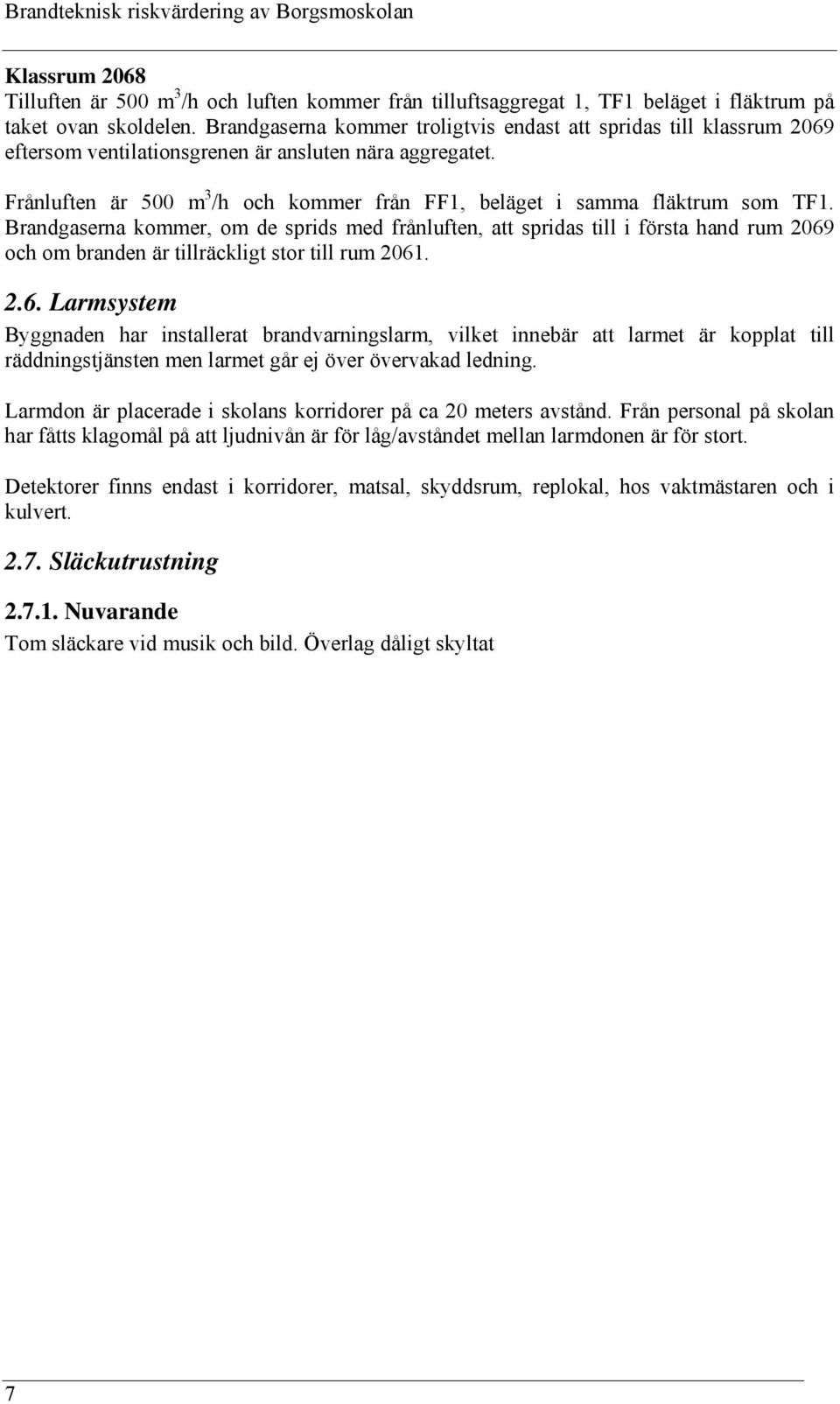 Frånluften är 500 m 3 /h och kommer från FF1, beläget i samma fläktrum som TF1.