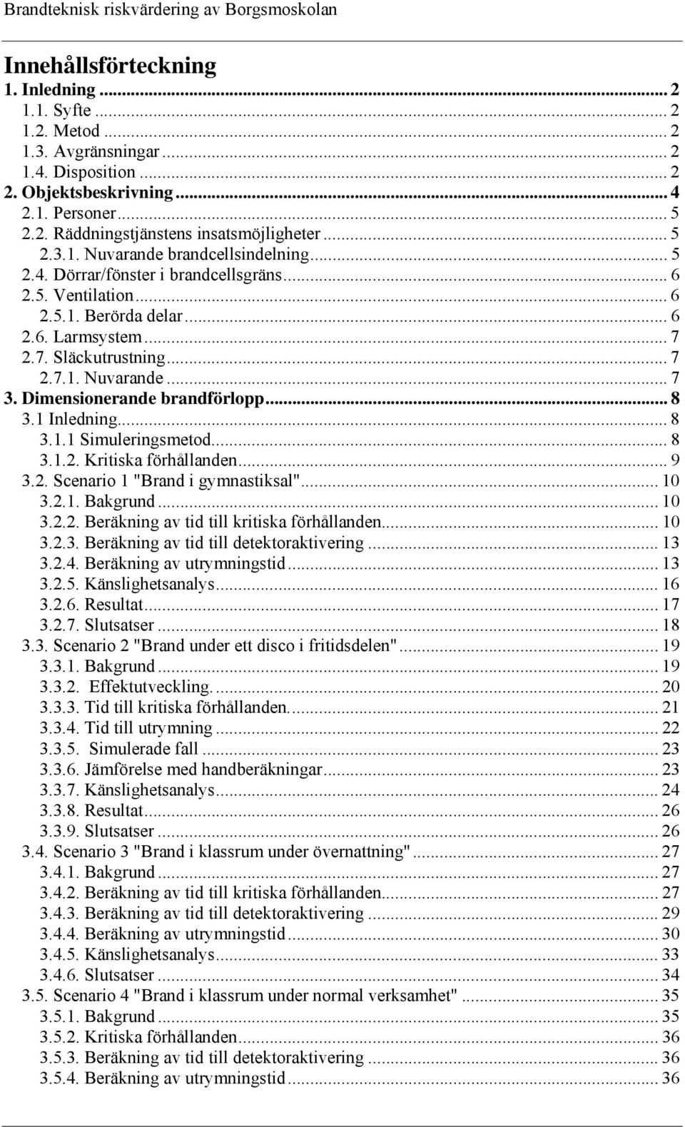 Dimensionerande brandförlopp... 8 3.1 Inledning... 8 3.1.1 Simuleringsmetod... 8 3.1.2. Kritiska förhållanden... 9 3.2. Scenario 1 "Brand i gymnastiksal"... 10 3.2.1. Bakgrund... 10 3.2.2. Beräkning av tid till kritiska förhållanden.