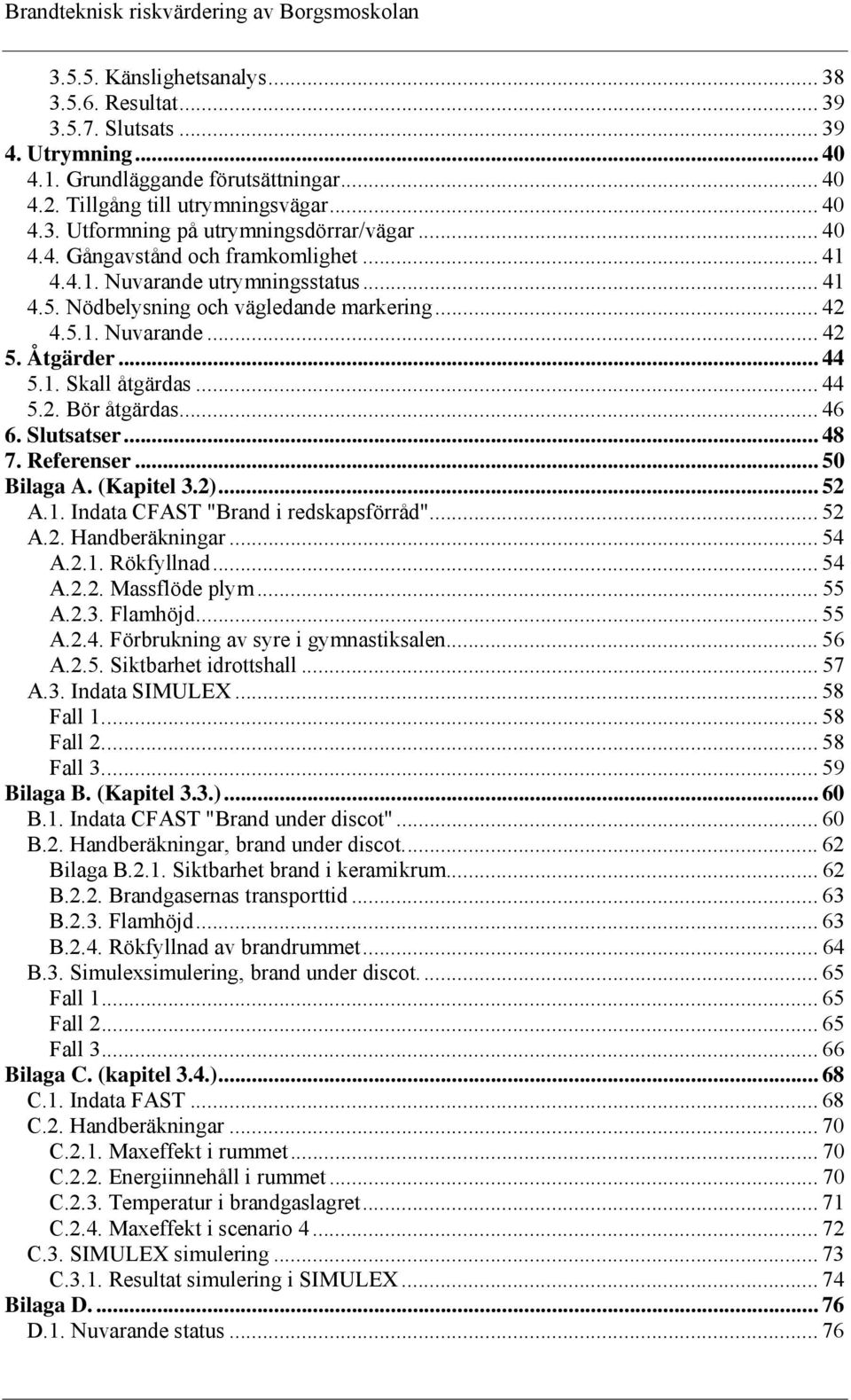 .. 44 5.2. Bör åtgärdas... 46 6. Slutsatser... 48 7. Referenser... 50 Bilaga A. (Kapitel 3.2)... 52 A.1. Indata CFAST "Brand i redskapsförråd"... 52 A.2. Handberäkningar... 54 A.2.1. Rökfyllnad... 54 A.2.2. Massflöde plym.