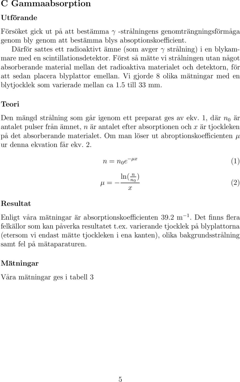 Först så mätte vi strålningen utan något absorberande material mellan det radioaktiva materialet och detektorn, för att sedan placera blyplattor emellan.