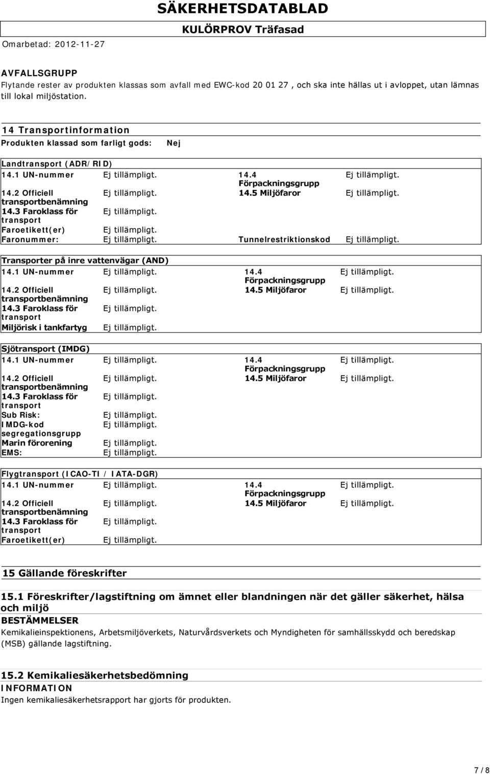 3 Faroklass för transport Faroetikett(er) Faronummer: Tunnelrestriktionskod Transporter på inre vattenvägar (AND) 14.1 UN-nummer 14.4 Förpackningsgrupp 14.2 Officiell 14.