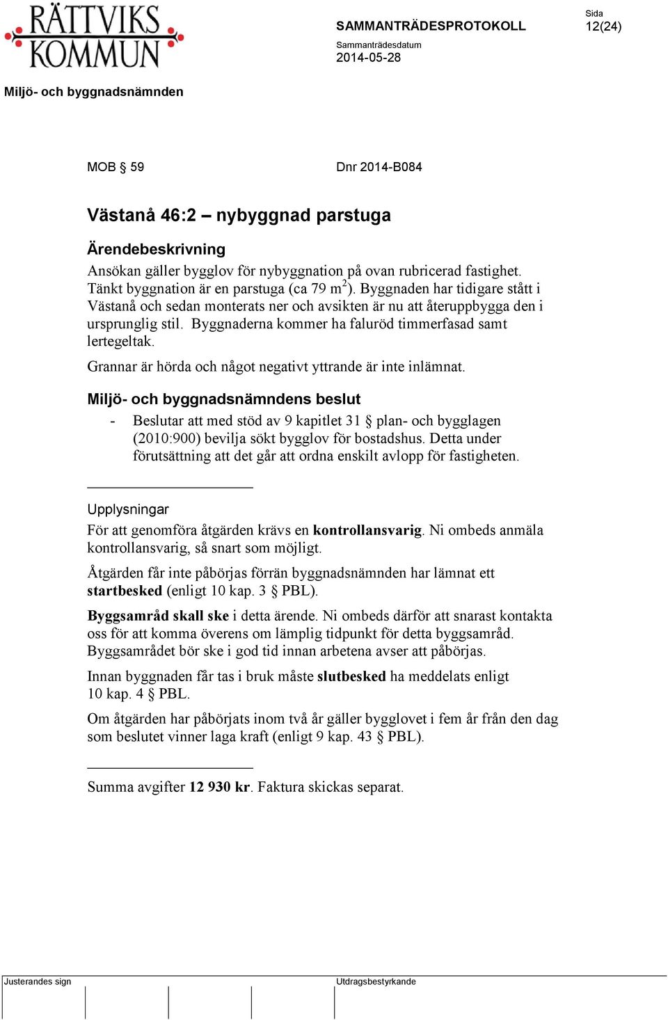 Grannar är hörda och något negativt yttrande är inte inlämnat. s beslut - Beslutar att med stöd av 9 kapitlet 31 plan- och bygglagen (2010:900) bevilja sökt bygglov för bostadshus.