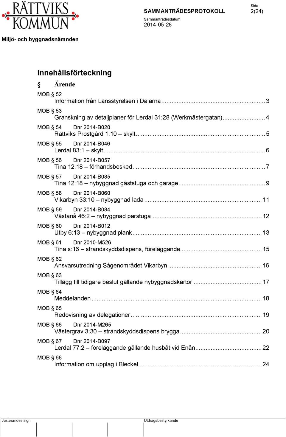 .. 7 MOB 57 Dnr 2014-B085 Tina 12:18 nybyggnad gäststuga och garage... 9 MOB 58 Dnr 2014-B060 Vikarbyn 33:10 nybyggnad lada... 11 MOB 59 Dnr 2014-B084 Västanå 46:2 nybyggnad parstuga.