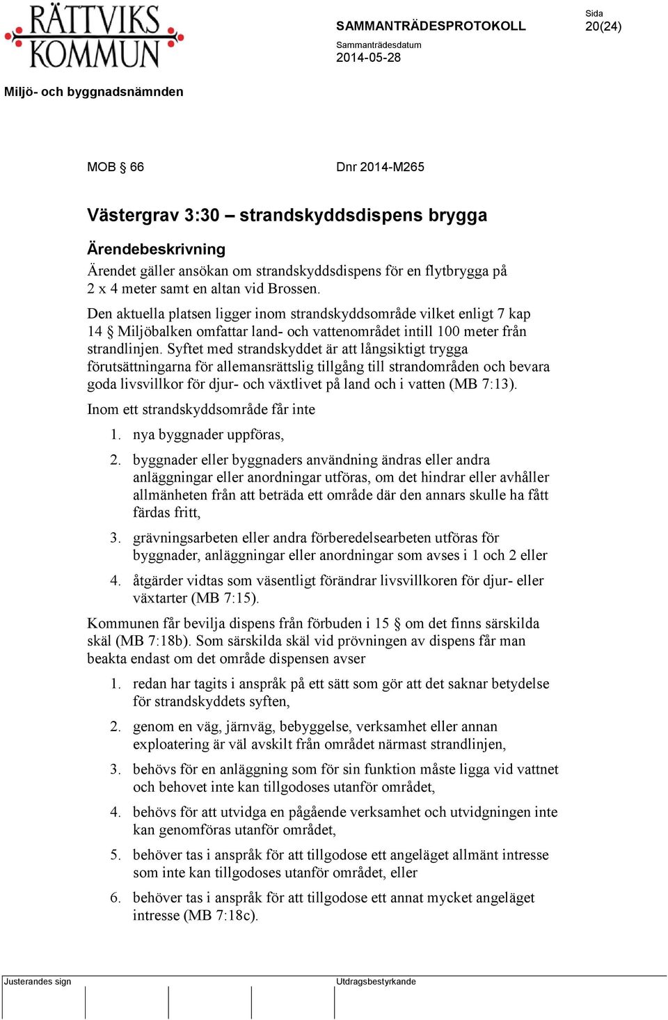 Syftet med strandskyddet är att långsiktigt trygga förutsättningarna för allemansrättslig tillgång till strandområden och bevara goda livsvillkor för djur- och växtlivet på land och i vatten (MB