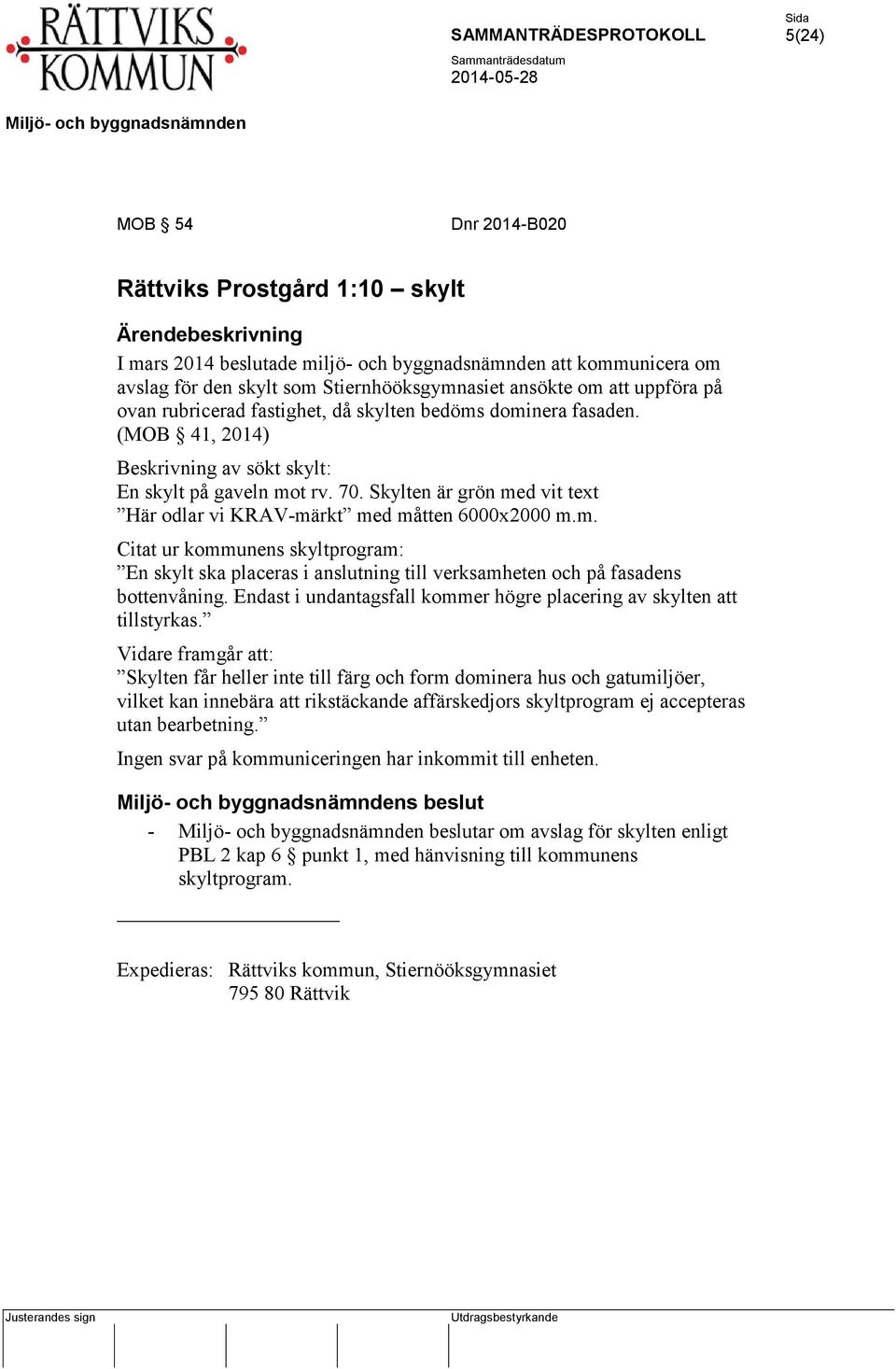 Skylten är grön med vit text Här odlar vi KRAV-märkt med måtten 6000x2000 m.m. Citat ur kommunens skyltprogram: En skylt ska placeras i anslutning till verksamheten och på fasadens bottenvåning.