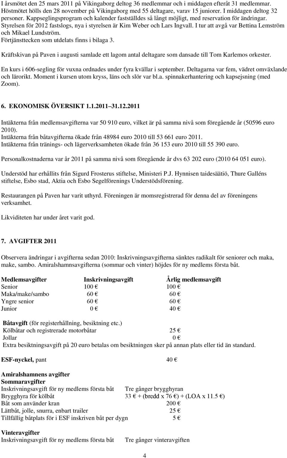 Styrelsen för 2012 fastslogs, nya i styrelsen är Kim Weber och Lars Ingvall. I tur att avgå var Bettina Lemström och Mikael Lundström. Förtjänsttecken som utdelats finns i bilaga 3.