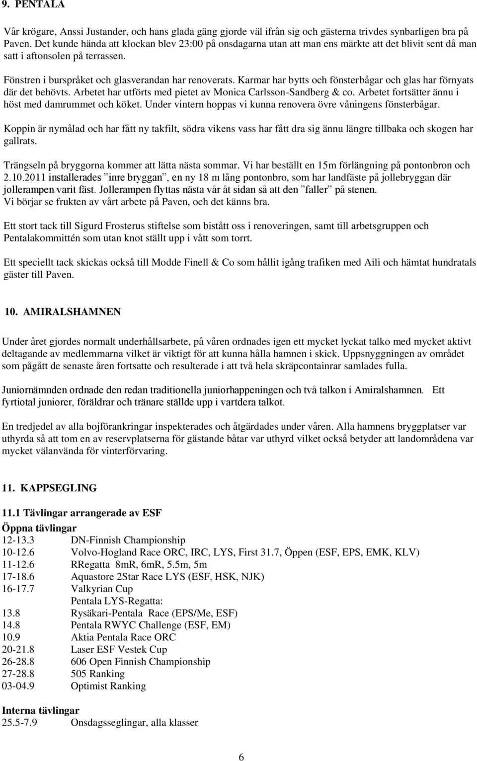 Karmar har bytts och fönsterbågar och glas har förnyats där det behövts. Arbetet har utförts med pietet av Monica Carlsson-Sandberg & co. Arbetet fortsätter ännu i höst med damrummet och köket.