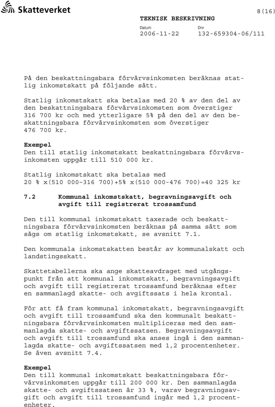 som överstiger 476 700 kr. Exempel Den till statlig inkomstskatt beskattningsbara förvärvsinkomsten uppgår till 510 000 kr.