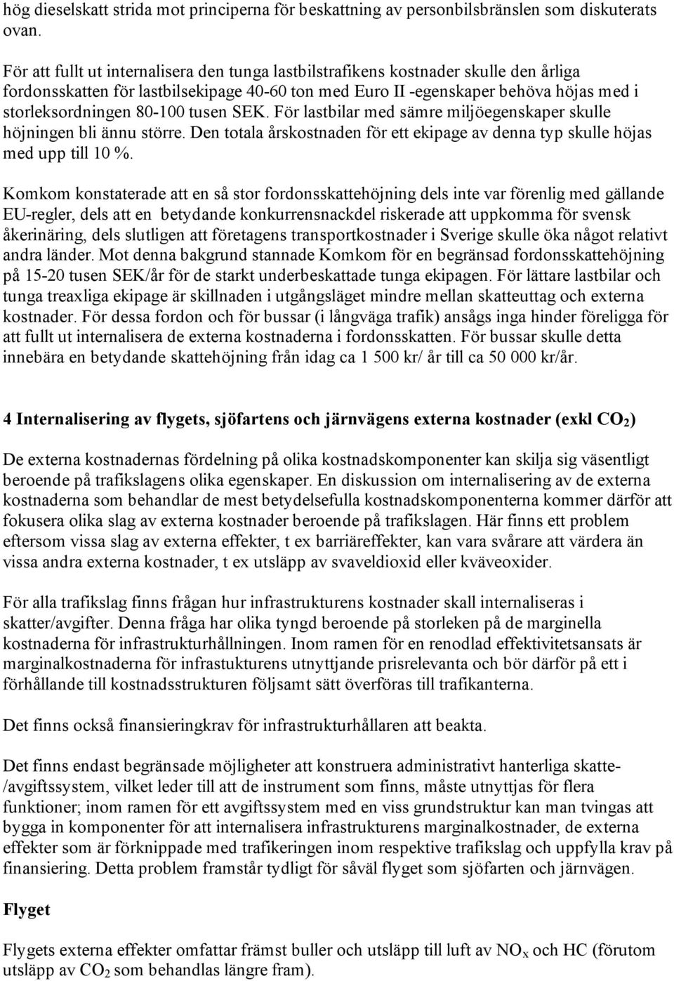 tusen SEK. För lastbilar med sämre miljöegenskaper skulle höjningen bli ännu större. Den totala årskostnaden för ett ekipage av denna typ skulle höjas med upp till 10 %.