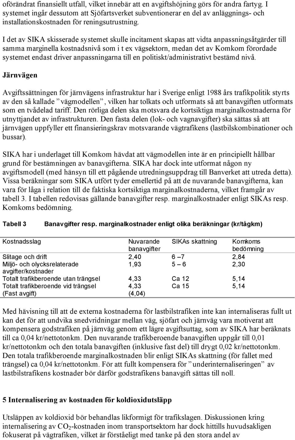 I det av SIKA skisserade systemet skulle incitament skapas att vidta anpassningsåtgärder till samma marginella kostnadsnivå som i t ex vägsektorn, medan det av Komkom förordade systemet endast driver