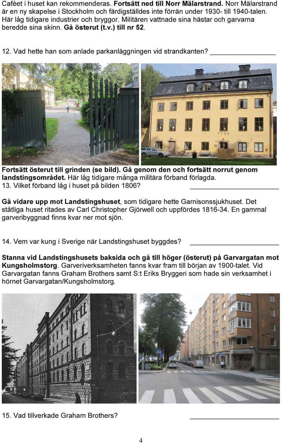 Fortsätt österut till grinden (se bild). Gå genom den och fortsätt norrut genom landstingsområdet. Här låg tidigare många militära förband förlagda. 13. Vilket förband låg i huset på bilden 1806?