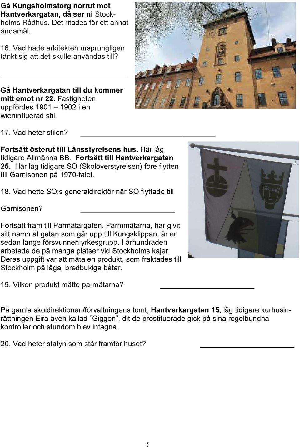 Här låg tidigare Allmänna BB. Fortsätt till Hantverkargatan 25. Här låg tidigare SÖ (Skolöverstyrelsen) före flytten till Garnisonen på 1970-talet. 18.