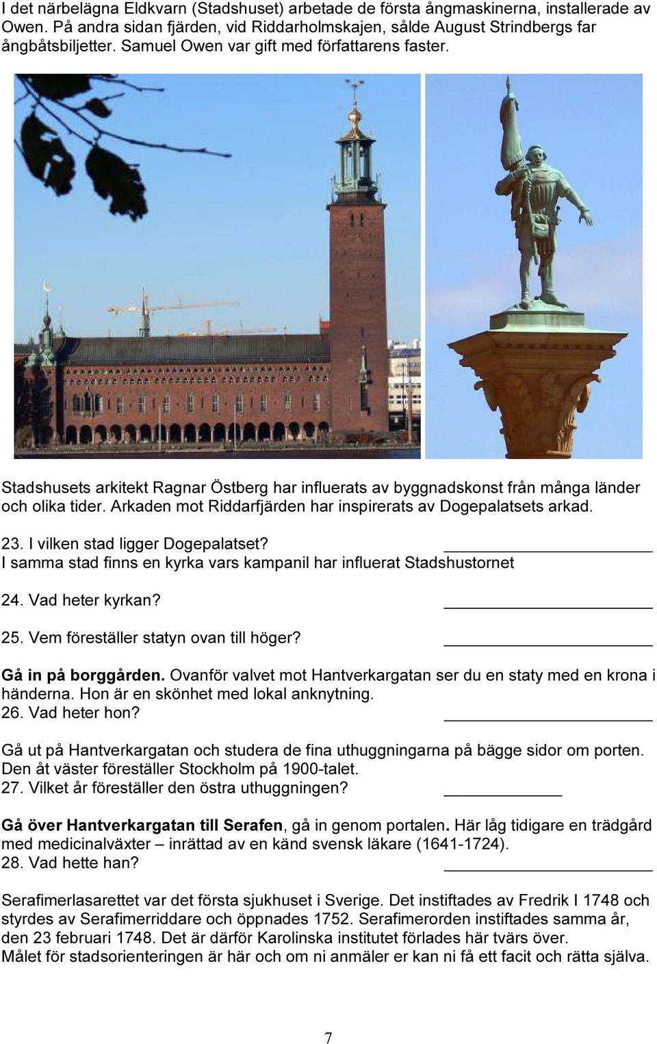 Arkaden mot Riddarfjärden har inspirerats av Dogepalatsets arkad. 23. I vilken stad ligger Dogepalatset? I samma stad finns en kyrka vars kampanil har influerat Stadshustornet 24. Vad heter kyrkan?