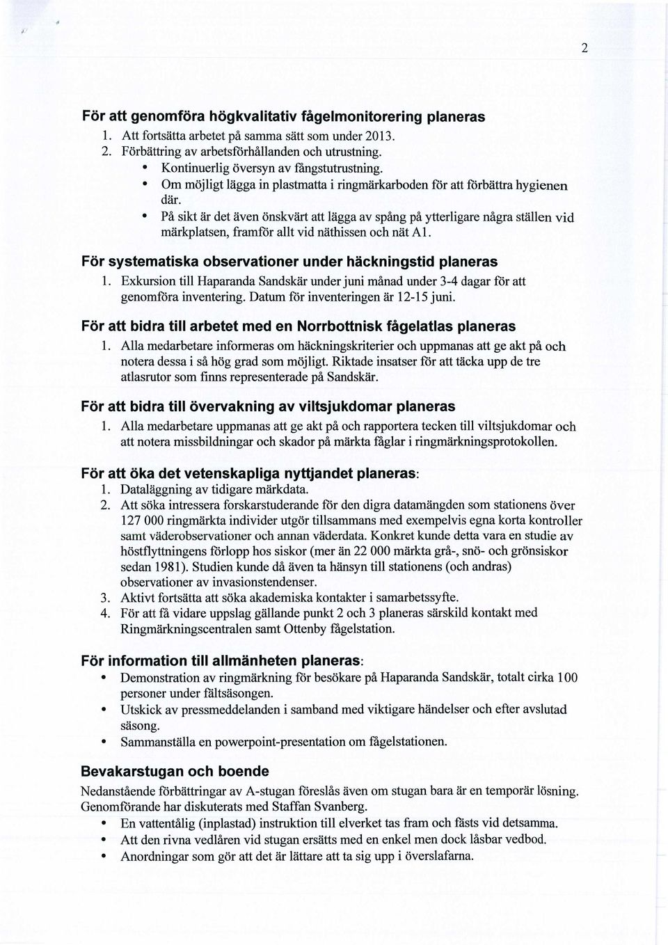 På sikt är det även önskvärt att lägga av spång på ytterligare några ställen vid märkplatsen, framför allt vid näthissen och nät A 1. För systematiska observationer under häckningstid planeras 1.