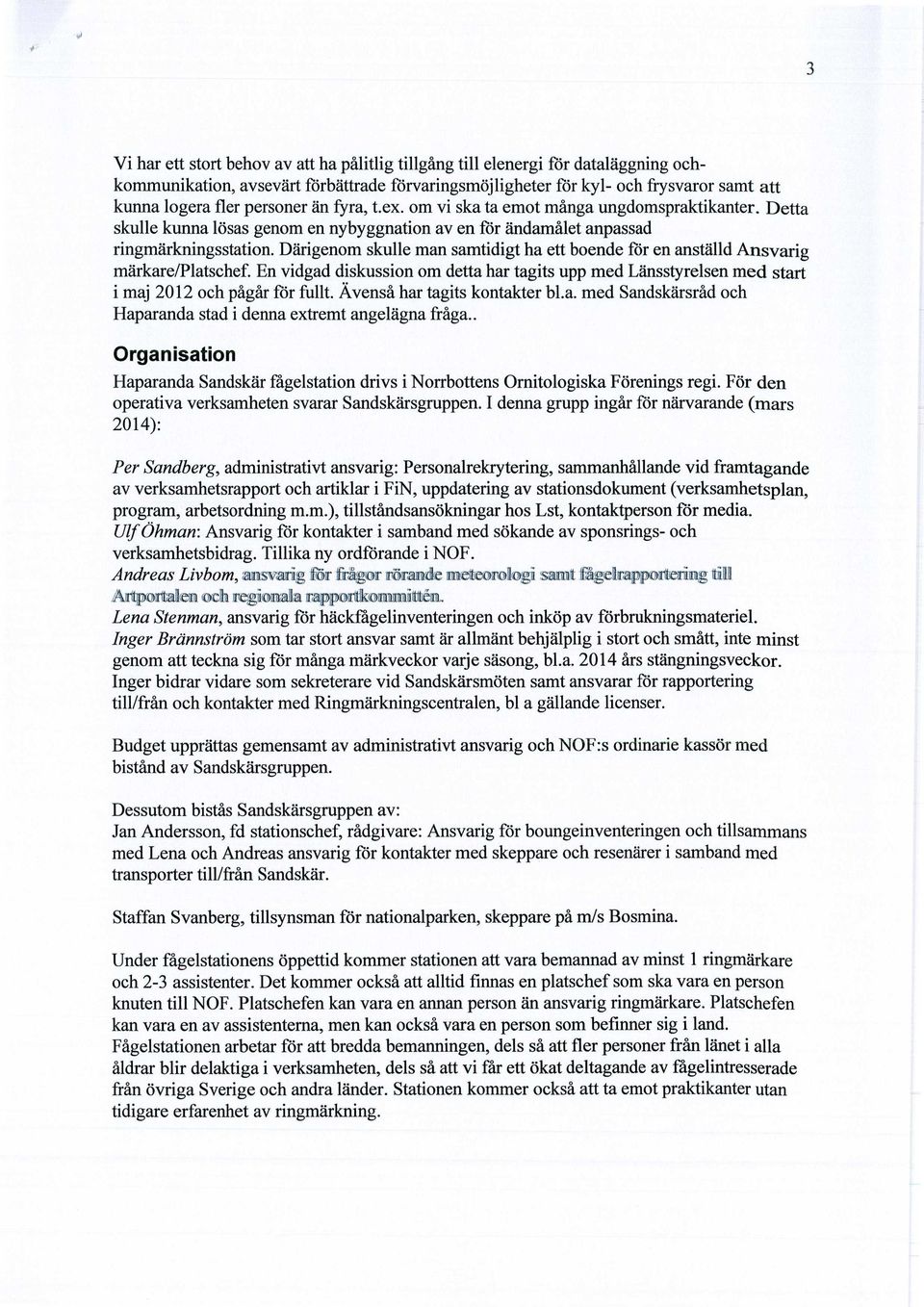 Därigenom skulle man samtidigt ha ett boende för en anställd Ansvarig märkare/platschef. En vidgad diskussion om detta har tagits upp med Länsstyrelsen med start i maj 2012 och pågår för fullt.