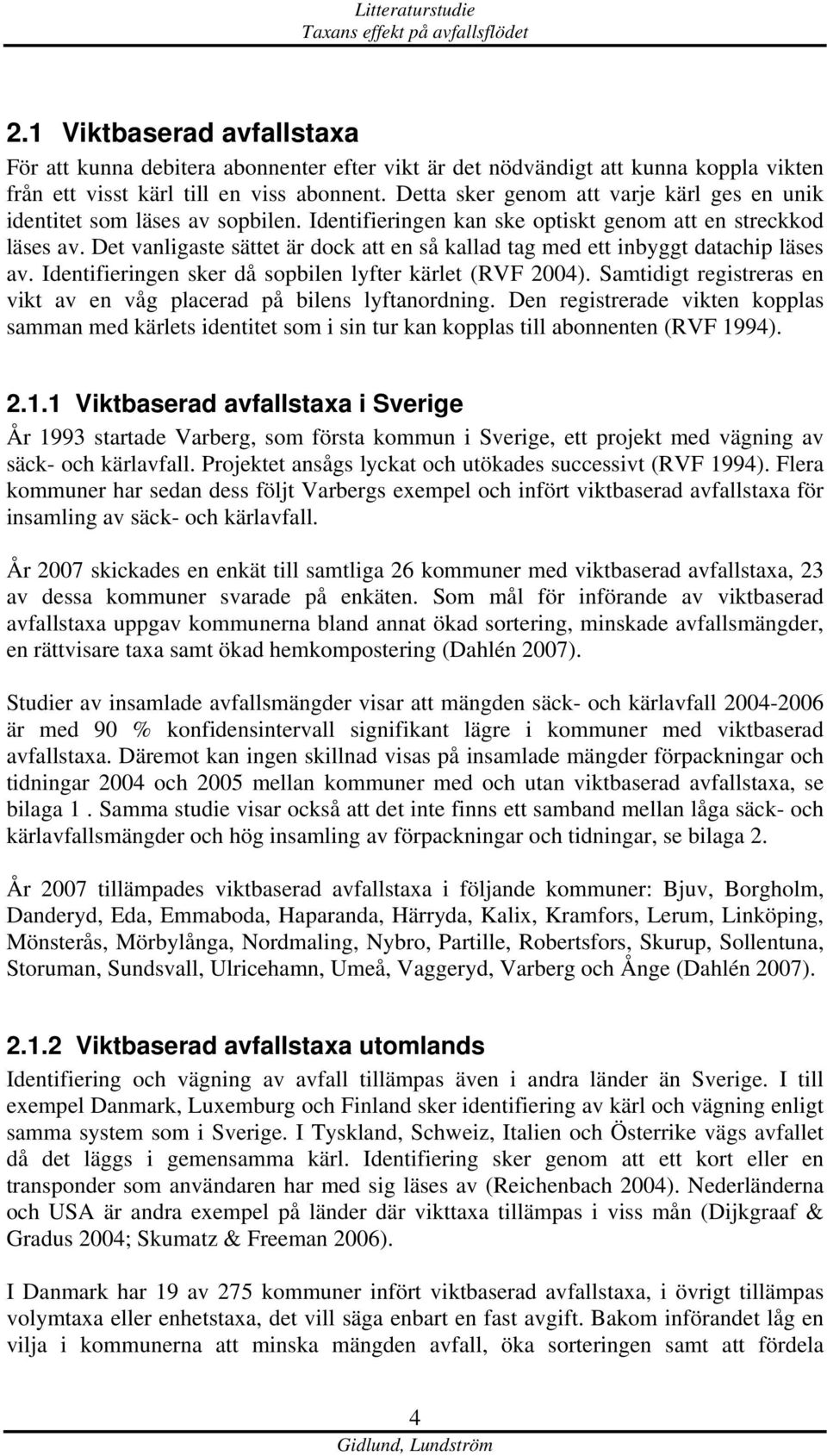 Det vanligaste sättet är dock att en så kallad tag med ett inbyggt datachip läses av. Identifieringen sker då sopbilen lyfter kärlet (RVF 2004).