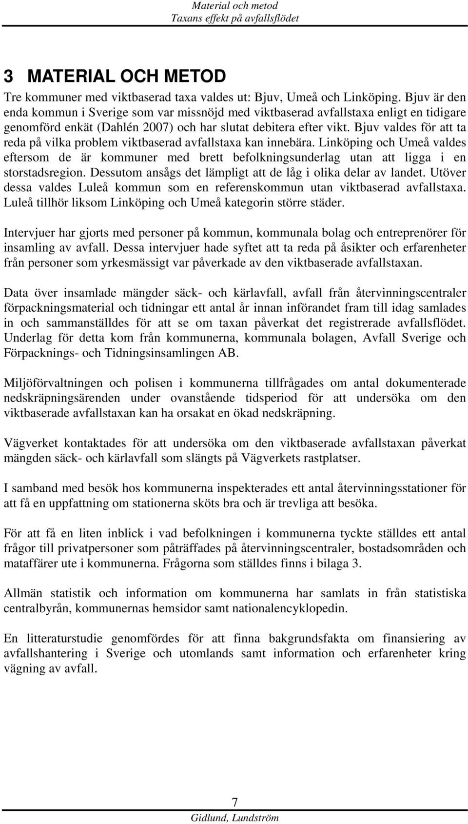 Bjuv valdes för att ta reda på vilka problem viktbaserad avfallstaxa kan innebära. Linköping och Umeå valdes eftersom de är kommuner med brett befolkningsunderlag utan att ligga i en storstadsregion.