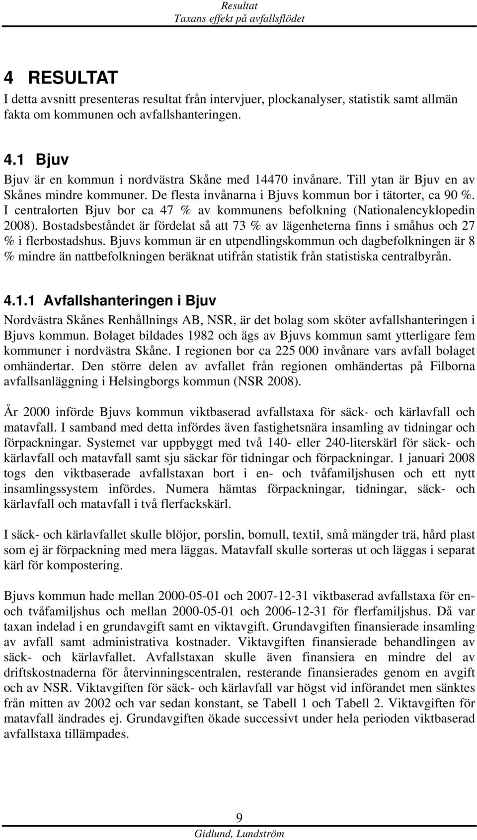 Bostadsbeståndet är fördelat så att 73 % av lägenheterna finns i småhus och 27 % i flerbostadshus.