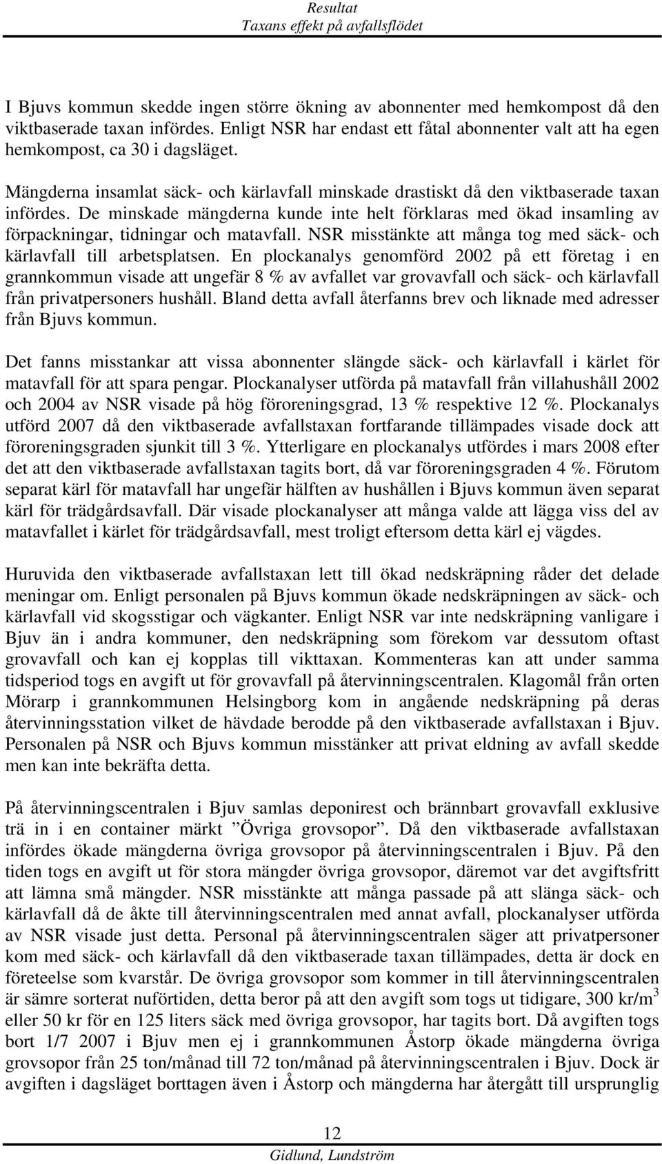 De minskade mängderna kunde inte helt förklaras med ökad insamling av förpackningar, tidningar och matavfall. NSR misstänkte att många tog med säck- och kärlavfall till arbetsplatsen.